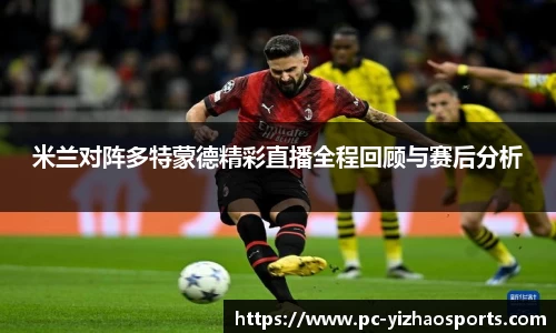 米兰对阵多特蒙德精彩直播全程回顾与赛后分析